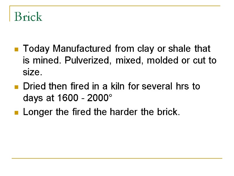 Brick Today Manufactured from clay or shale that is mined. Pulverized, mixed, molded or